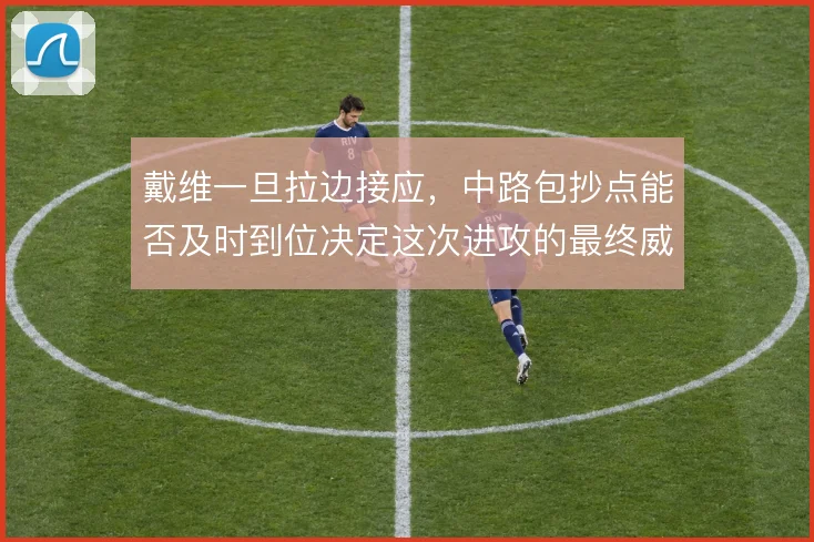 戴维一旦拉边接应，中路包抄点能否及时到位决定这次进攻的最终威胁