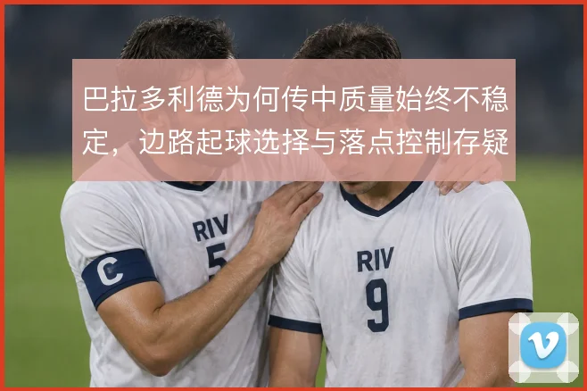 巴拉多利德为何传中质量始终不稳定，边路起球选择与落点控制存疑