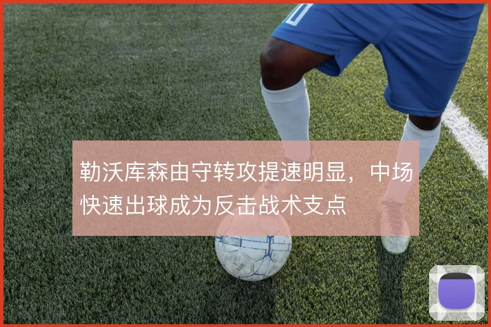勒沃库森由守转攻提速明显，中场快速出球成为反击战术支点