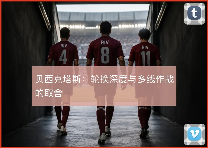 贝西克塔斯:轮换深度与多线作战的取舍