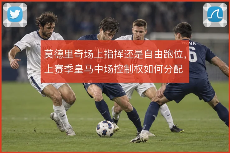 莫德里奇场上指挥还是自由跑位，上赛季皇马中场控制权如何分配