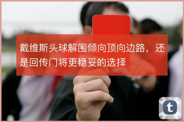 戴维斯头球解围倾向顶向边路，还是回传门将更稳妥的选择