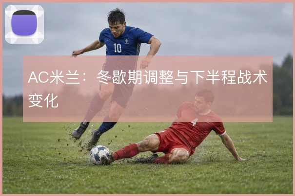 AC米兰:冬歇期调整与下半程战术变化