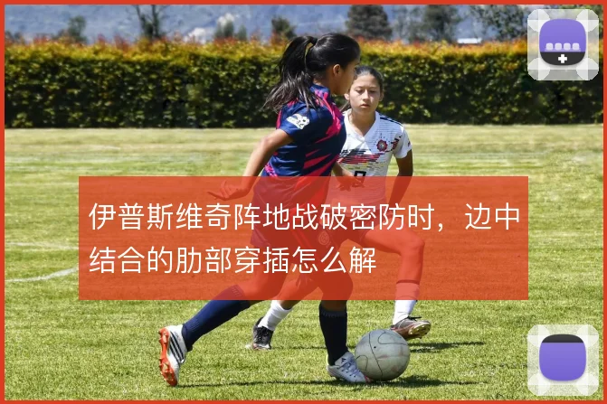 伊普斯维奇阵地战破密防时，边中结合的肋部穿插怎么解
