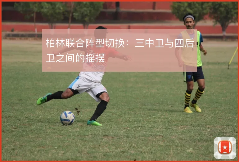 柏林联合阵型切换：三中卫与四后卫之间的摇摆