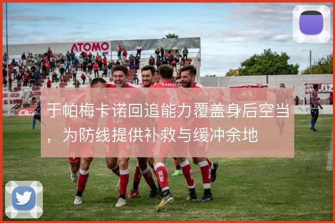 于帕梅卡诺回追能力覆盖身后空当，为防线提供补救与缓冲余地