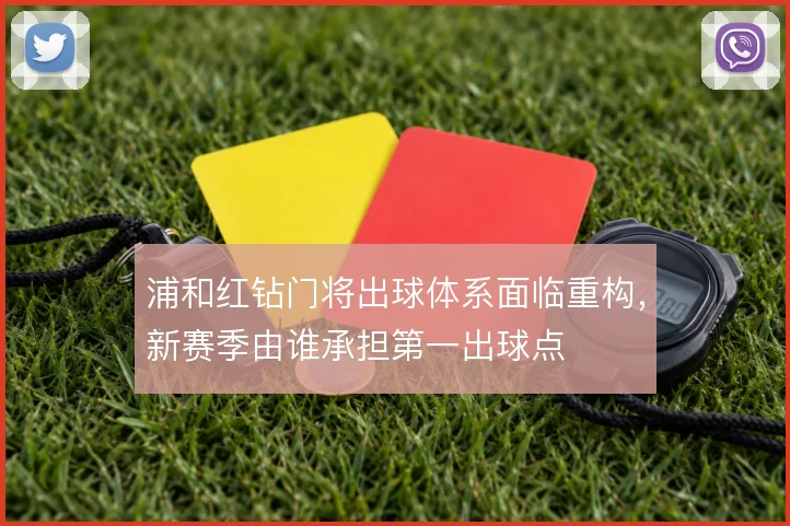 浦和红钻门将出球体系面临重构,新赛季由谁承担第一出球点