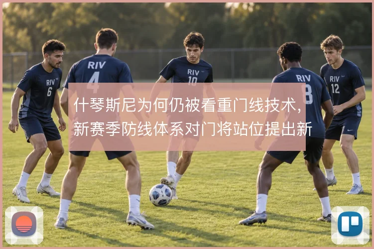 什琴斯尼为何仍被看重门线技术，新赛季防线体系对门将站位提出新要求