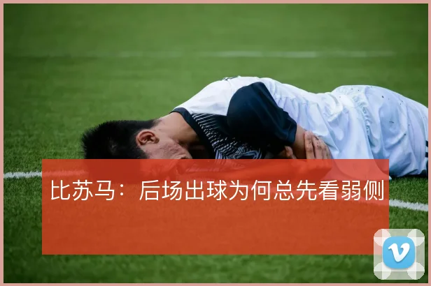 比苏马：后场出球为何总先看弱侧