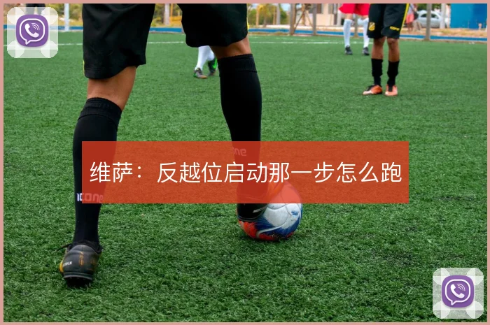 维萨：反越位启动那一步怎么跑