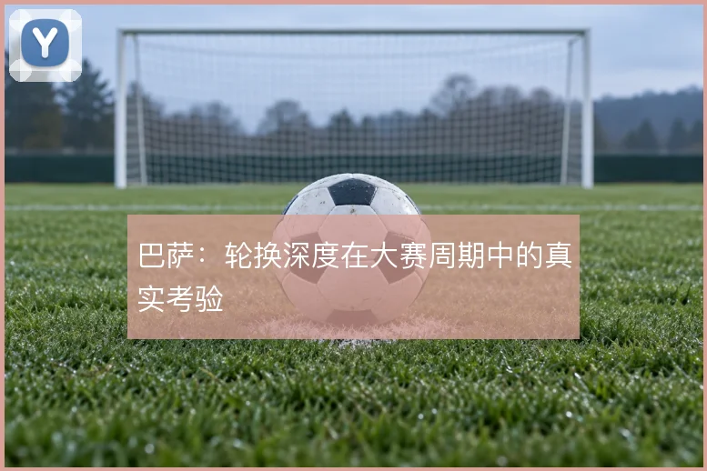 巴萨：轮换深度在大赛周期中的真实考验