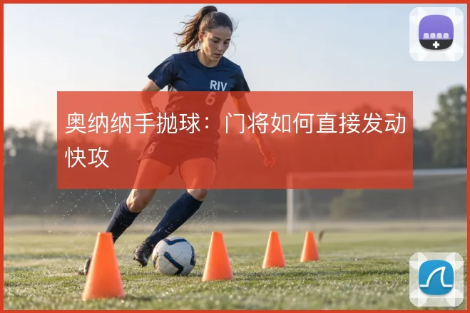 奥纳纳手抛球：门将如何直接发动快攻