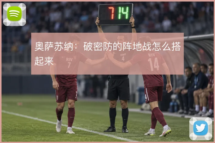 奥萨苏纳：破密防的阵地战怎么搭起来