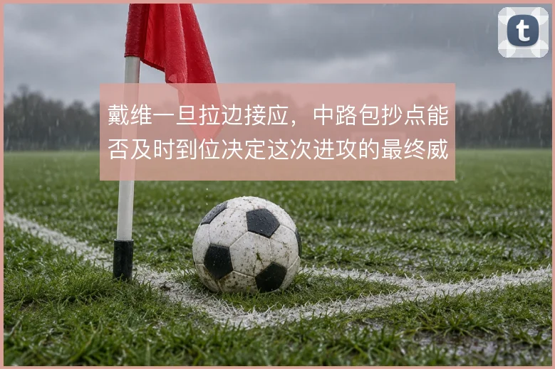戴维一旦拉边接应,中路包抄点能否及时到位决定这次进攻的最终威胁