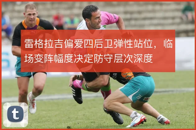 雷格拉吉偏爱四后卫弹性站位，临场变阵幅度决定防守层次深度
