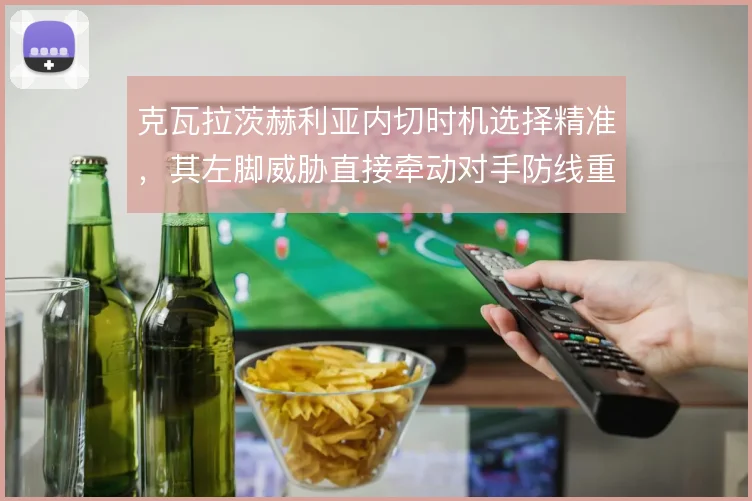 克瓦拉茨赫利亚内切时机选择精准，其左脚威胁直接牵动对手防线重心