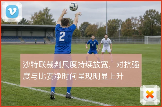 沙特联裁判尺度持续放宽，对抗强度与比赛净时间呈现明显上升