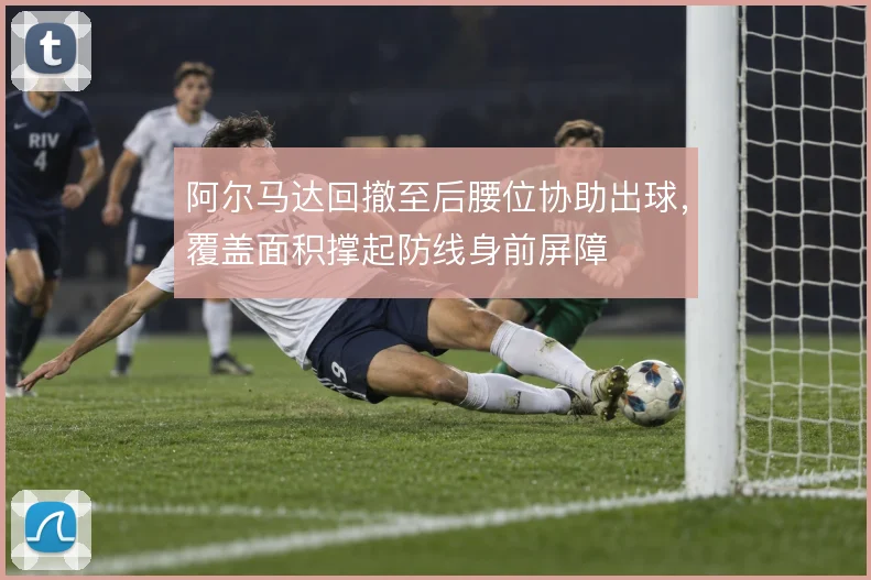 阿尔马达回撤至后腰位协助出球，覆盖面积撑起防线身前屏障