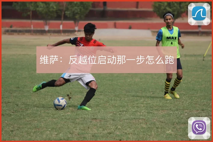 维萨：反越位启动那一步怎么跑