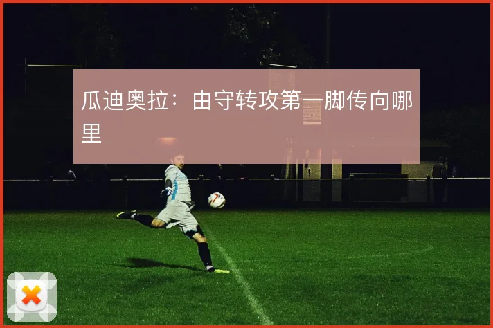 瓜迪奥拉：由守转攻第一脚传向哪里