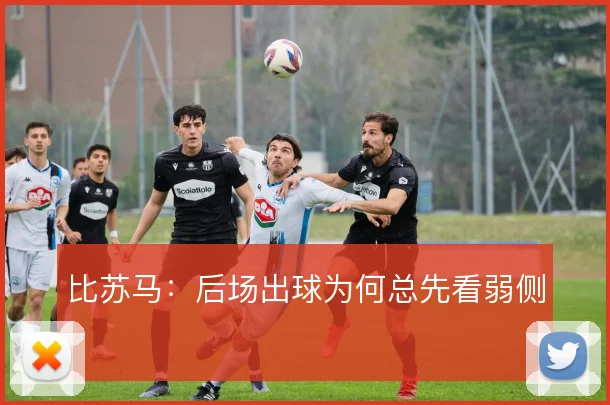 比苏马：后场出球为何总先看弱侧