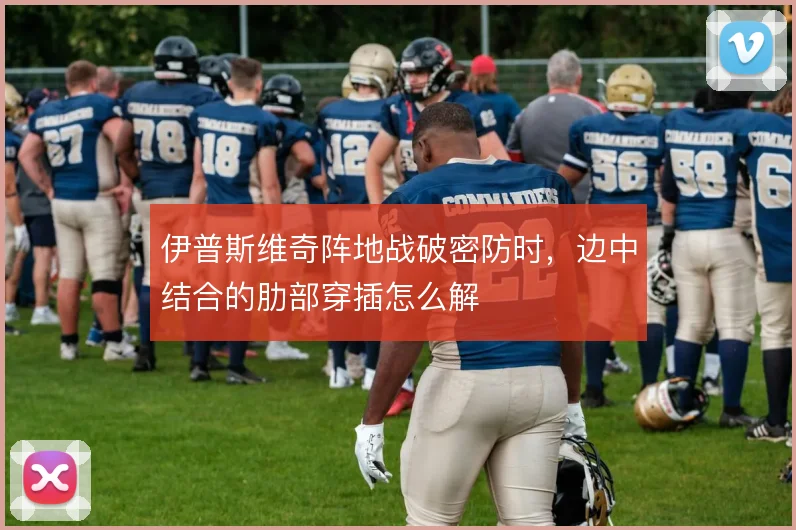 伊普斯维奇阵地战破密防时，边中结合的肋部穿插怎么解