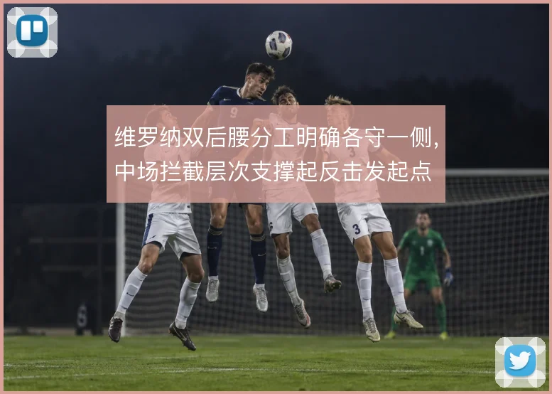 维罗纳双后腰分工明确各守一侧，中场拦截层次支撑起反击发起点