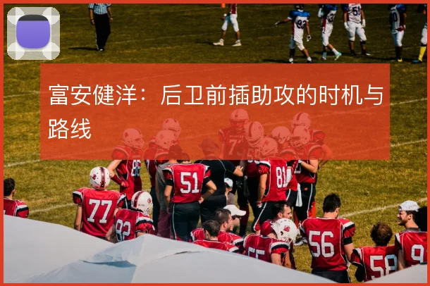 富安健洋：后卫前插助攻的时机与路线