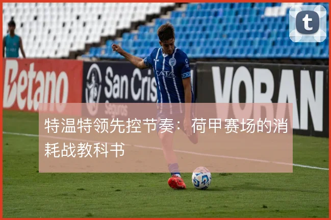 特温特领先控节奏：荷甲赛场的消耗战教科书
