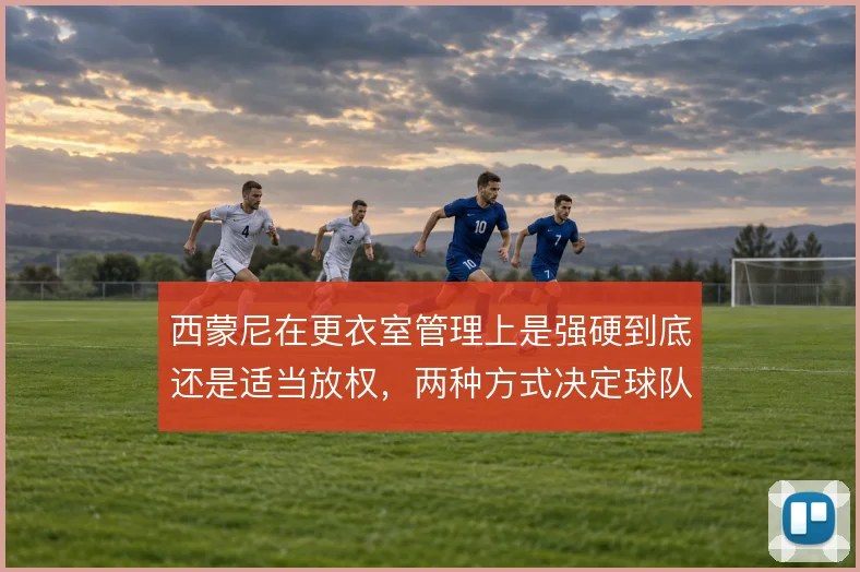 西蒙尼在更衣室管理上是强硬到底还是适当放权，两种方式决定球队凝聚力