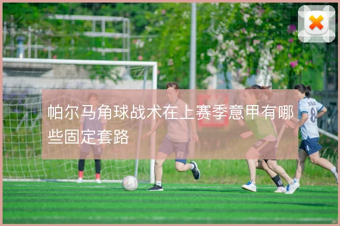 帕尔马角球战术在上赛季意甲有哪些固定套路