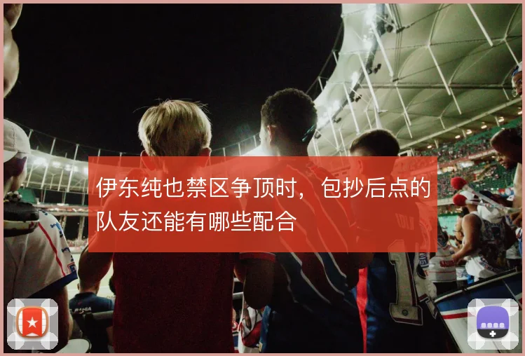 伊东纯也禁区争顶时，包抄后点的队友还能有哪些配合