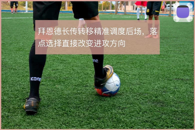 拜恩德长传转移精准调度后场，落点选择直接改变进攻方向
