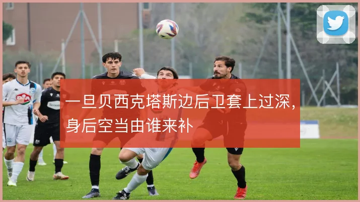 一旦贝西克塔斯边后卫套上过深,身后空当由谁来补