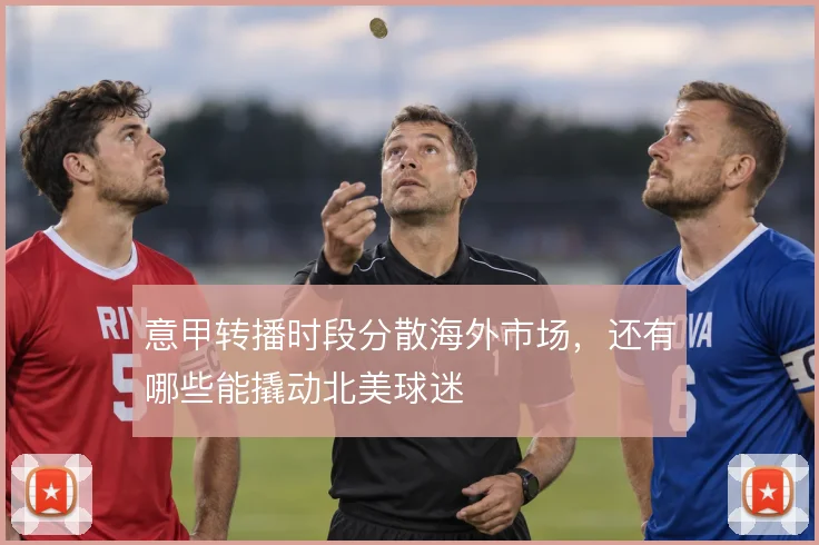 意甲转播时段分散海外市场，还有哪些能撬动北美球迷