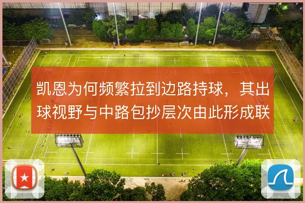 凯恩为何频繁拉到边路持球，其出球视野与中路包抄层次由此形成联动