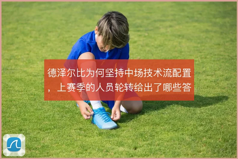 德泽尔比为何坚持中场技术流配置，上赛季的人员轮转给出了哪些答案