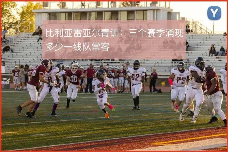 比利亚雷亚尔青训:三个赛季涌现多少一线队常客