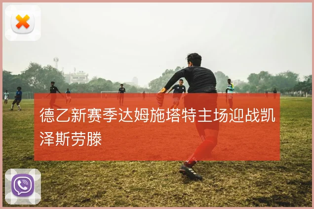 德乙新赛季达姆施塔特主场迎战凯泽斯劳滕