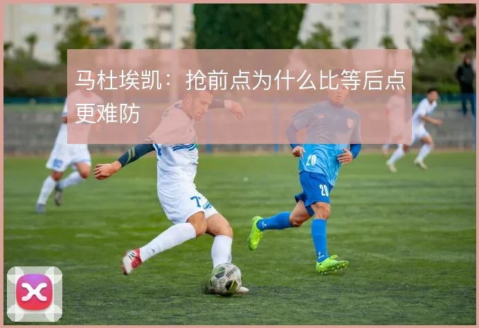 马杜埃凯：抢前点为什么比等后点更难防