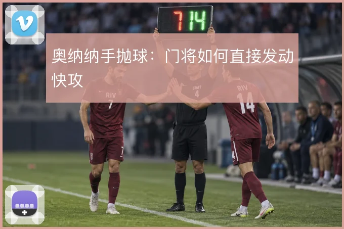 奥纳纳手抛球：门将如何直接发动快攻