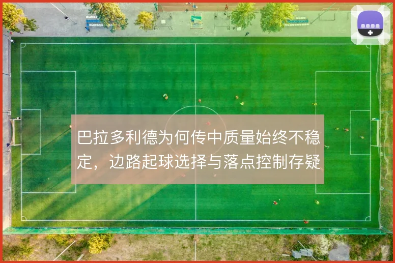 巴拉多利德为何传中质量始终不稳定，边路起球选择与落点控制存疑