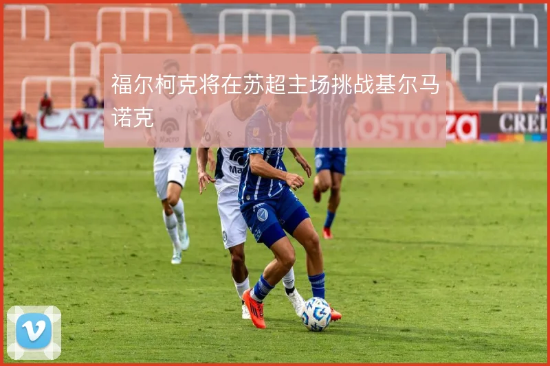 福尔柯克将在苏超主场挑战基尔马诺克