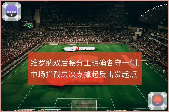 维罗纳双后腰分工明确各守一侧,中场拦截层次支撑起反击发起点