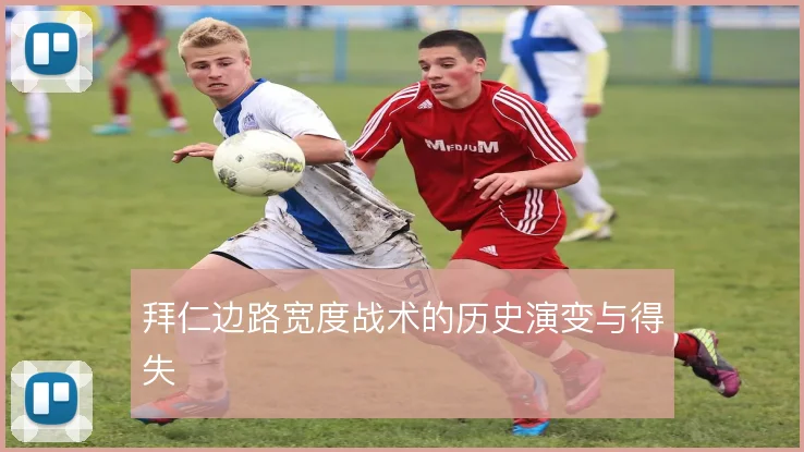 拜仁边路宽度战术的历史演变与得失