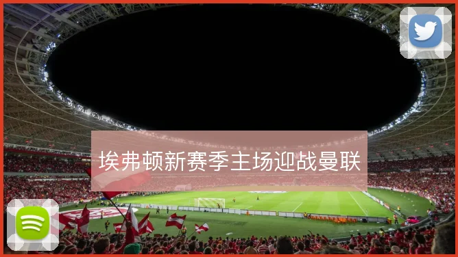 埃弗顿新赛季主场迎战曼联