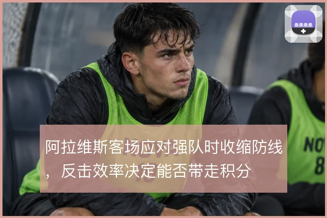 阿拉维斯客场应对强队时收缩防线，反击效率决定能否带走积分