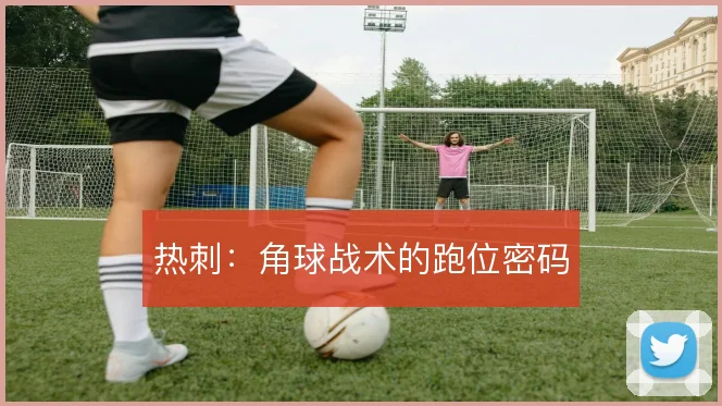 热刺:角球战术的跑位密码