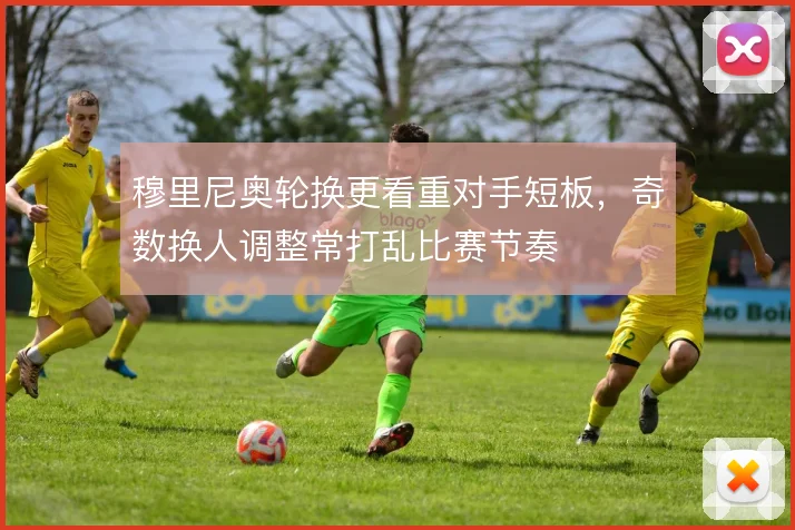 穆里尼奥轮换更看重对手短板，奇数换人调整常打乱比赛节奏