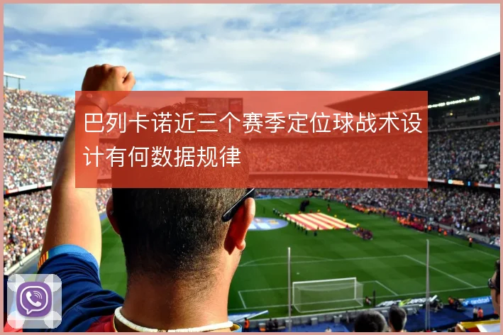 巴列卡诺近三个赛季定位球战术设计有何数据规律